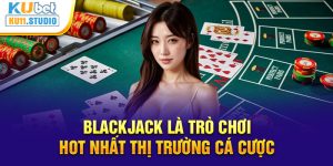 blackjack là trò chơi hot nhất thị trường cá cược