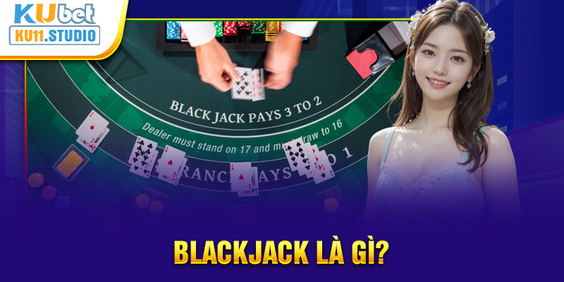 Blackjack là gì? Hay còn được gọi với tên Xì Dách có cách chơi thú vị