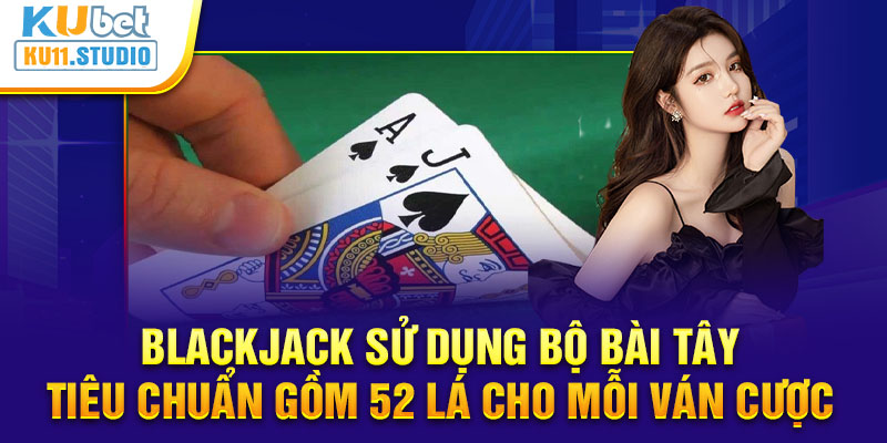 Blackjack sử dụng bộ bài Tây tiêu chuẩn gồm 52 lá cho mỗi ván cược