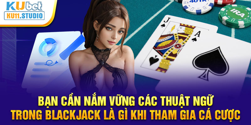 Bạn cần nắm vững các thuật ngữ trong Blackjack là gì khi tham gia cá cược